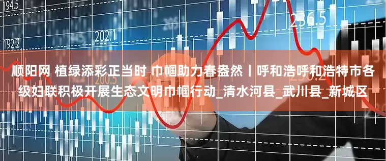 顺阳网 植绿添彩正当时 巾帼助力春盎然丨呼和浩呼和浩特市各级妇联积极开展生态文明巾帼行动_清水河县_武川县_新城区