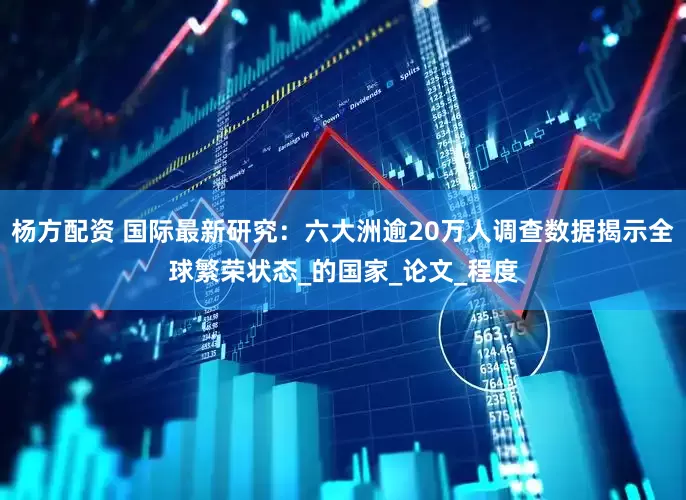 杨方配资 国际最新研究：六大洲逾20万人调查数据揭示全球繁荣状态_的国家_论文_程度