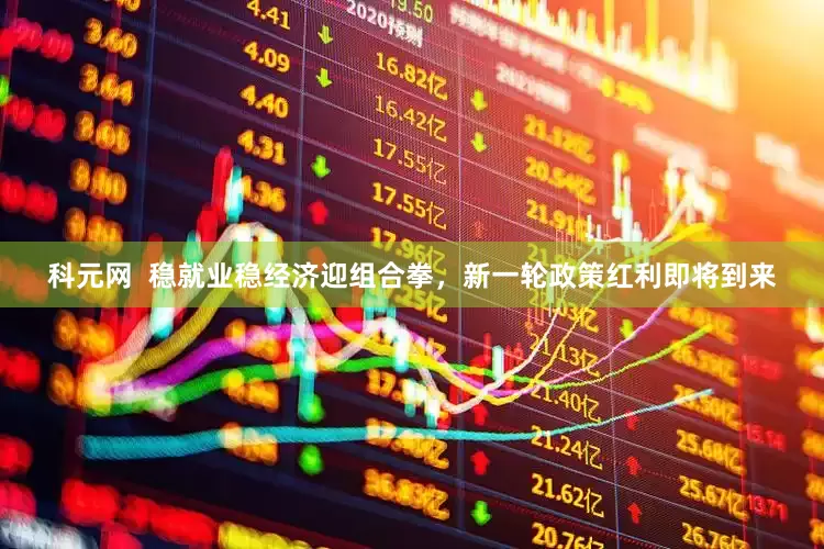 科元网  稳就业稳经济迎组合拳，新一轮政策红利即将到来