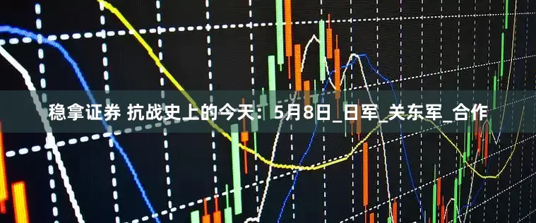 稳拿证券 抗战史上的今天：5月8日_日军_关东军_合作