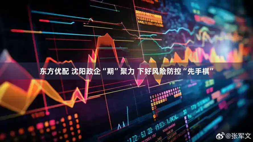 东方优配 沈阳政企“期”聚力 下好风险防控“先手棋”