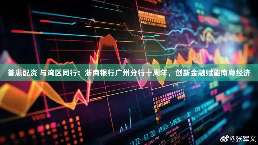 普患配资 与湾区同行：浙商银行广州分行十周年，创新金融赋能南粤经济