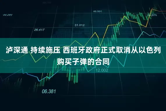 泸深通 持续施压 西班牙政府正式取消从以色列购买子弹的合同