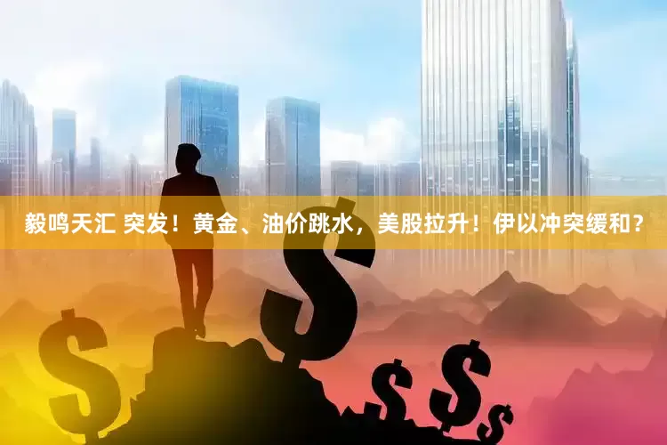毅鸣天汇 突发！黄金、油价跳水，美股拉升！伊以冲突缓和？