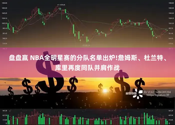 盘盘赢 NBA全明星赛的分队名单出炉!詹姆斯、杜兰特、库里再度同队并肩作战