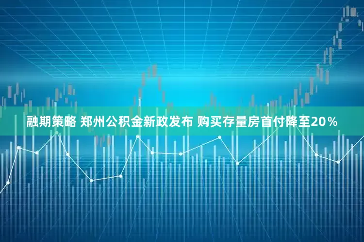融期策略 郑州公积金新政发布 购买存量房首付降至20％